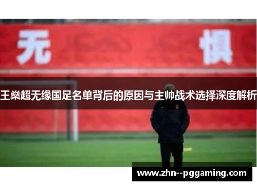 王燊超无缘国足名单背后的原因与主帅战术选择深度解析