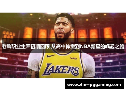 老詹职业生涯初期回顾 从高中神童到NBA新星的崛起之路