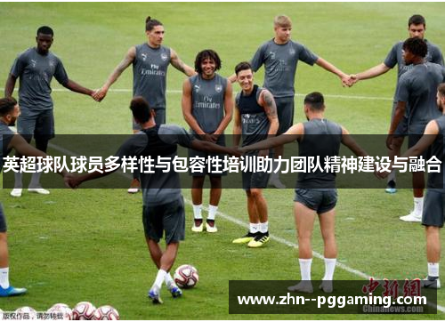 英超球队球员多样性与包容性培训助力团队精神建设与融合