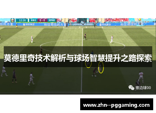 莫德里奇技术解析与球场智慧提升之路探索 莫德里奇技术解析与球场智慧提升之路探索