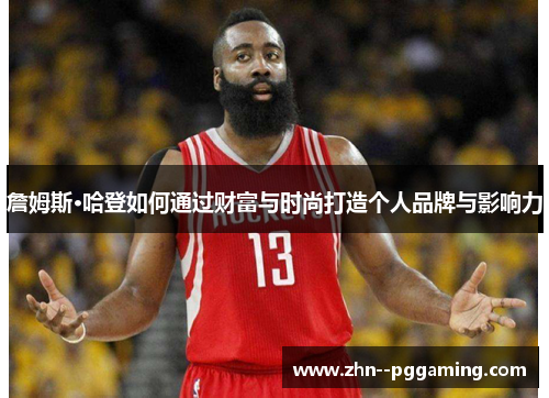 詹姆斯·哈登如何通过财富与时尚打造个人品牌与影响力