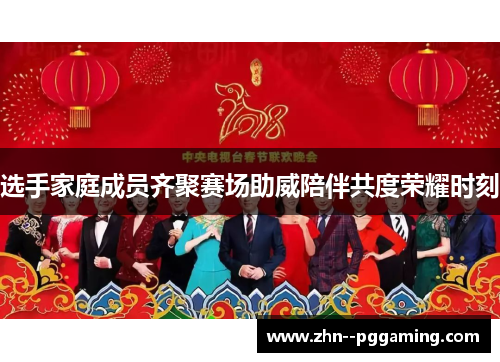 选手家庭成员齐聚赛场助威陪伴共度荣耀时刻