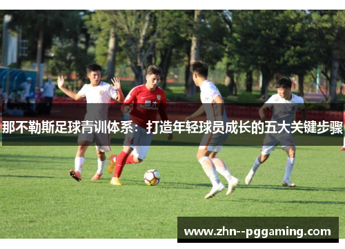 那不勒斯足球青训体系：打造年轻球员成长的五大关键步骤