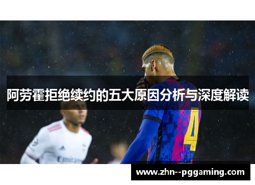 阿劳霍拒绝续约的五大原因分析与深度解读 阿劳霍拒绝续约的五大原因分析与深度解读