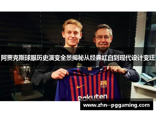 阿贾克斯球服历史演变全景揭秘从经典红白到现代设计变迁 阿贾克斯球服历史演变全景揭秘从经典红白到现代设计变迁