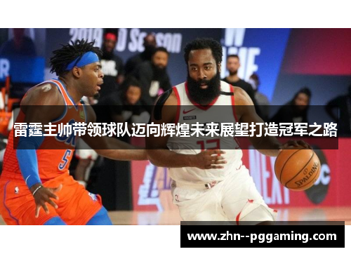 雷霆主帅带领球队迈向辉煌未来展望打造冠军之路