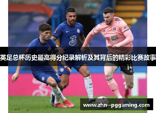 英足总杯历史最高得分纪录解析及其背后的精彩比赛故事