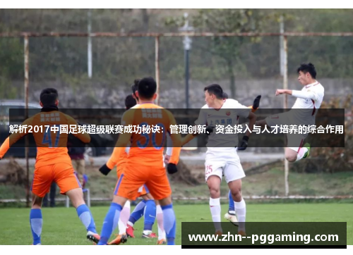 解析2017中国足球超级联赛成功秘诀:管理创新、资金投入与人才培养的综合作用 解析2017中国足球超级联赛成功秘诀:管理创新、资金投入与人才培养的综合作用