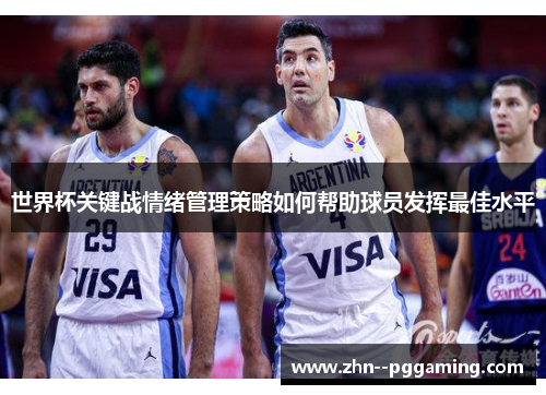 世界杯关键战情绪管理策略如何帮助球员发挥最佳水平 世界杯关键战情绪管理策略如何帮助球员发挥最佳水平