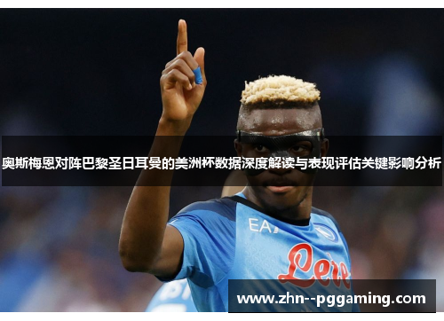 奥斯梅恩对阵巴黎圣日耳曼的美洲杯数据深度解读与表现评估关键影响分析