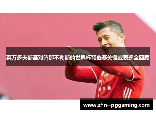 莱万多夫斯基对阵那不勒斯的世界杯预选赛关键战表现全回顾 莱万多夫斯基对阵那不勒斯的世界杯预选赛关键战表现全回顾