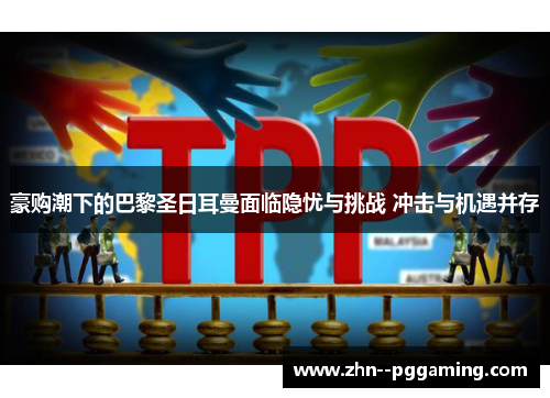 豪购潮下的巴黎圣日耳曼面临隐忧与挑战 冲击与机遇并存 豪购潮下的巴黎圣日耳曼面临隐忧与挑战 冲击与机遇并存