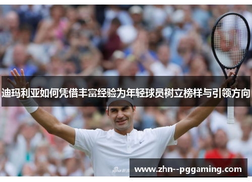 迪玛利亚如何凭借丰富经验为年轻球员树立榜样与引领方向 迪玛利亚如何凭借丰富经验为年轻球员树立榜样与引领方向