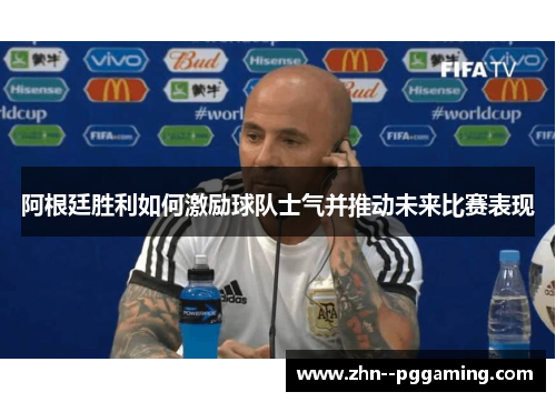 阿根廷胜利如何激励球队士气并推动未来比赛表现 阿根廷胜利如何激励球队士气并推动未来比赛表现