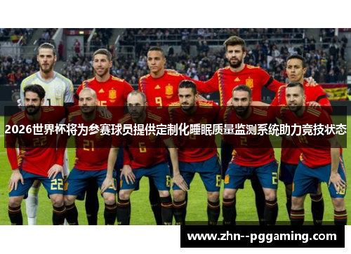 2026世界杯将为参赛球员提供定制化睡眠质量监测系统助力竞技状态 2026世界杯将为参赛球员提供定制化睡眠质量监测系统助力竞技状态