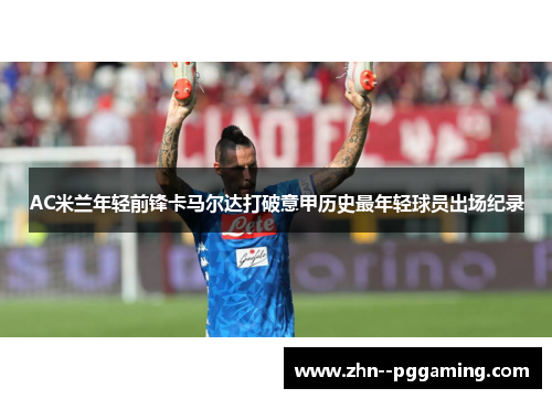 AC米兰年轻前锋卡马尔达打破意甲历史最年轻球员出场纪录 AC米兰年轻前锋卡马尔达打破意甲历史最年轻球员出场纪录