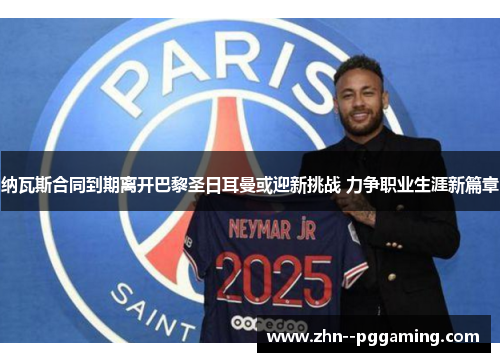 纳瓦斯合同到期离开巴黎圣日耳曼或迎新挑战 力争职业生涯新篇章