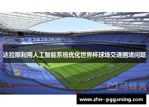 达拉斯利用人工智能系统优化世界杯球场交通拥堵问题