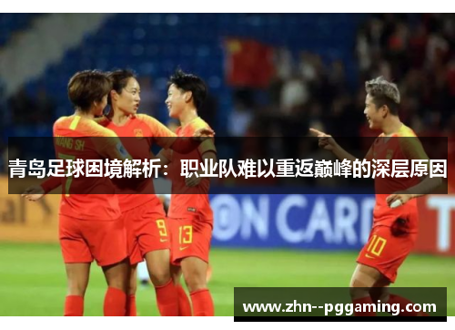 青岛足球困境解析：职业队难以重返巅峰的深层原因