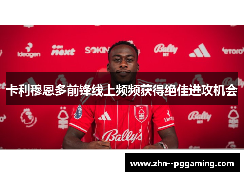 卡利穆恩多前锋线上频频获得绝佳进攻机会 卡利穆恩多前锋线上频频获得绝佳进攻机会