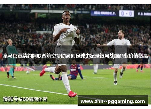 皇马官宣续约阿联酋航空赞助额创足球史纪录银河战舰商业价值攀高