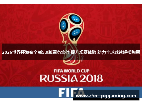 2026世界杯发布全新5.0版票务软件 提升观赛体验 助力全球球迷轻松购票 2026世界杯发布全新5.0版票务软件 提升观赛体验 助力全球球迷轻松购票