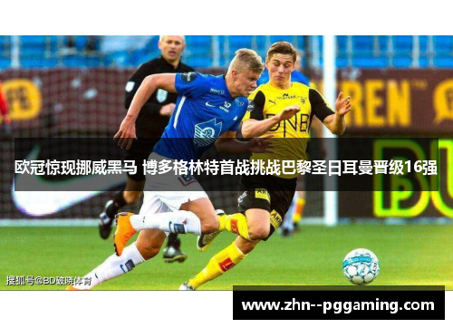 欧冠惊现挪威黑马 博多格林特首战挑战巴黎圣日耳曼晋级16强